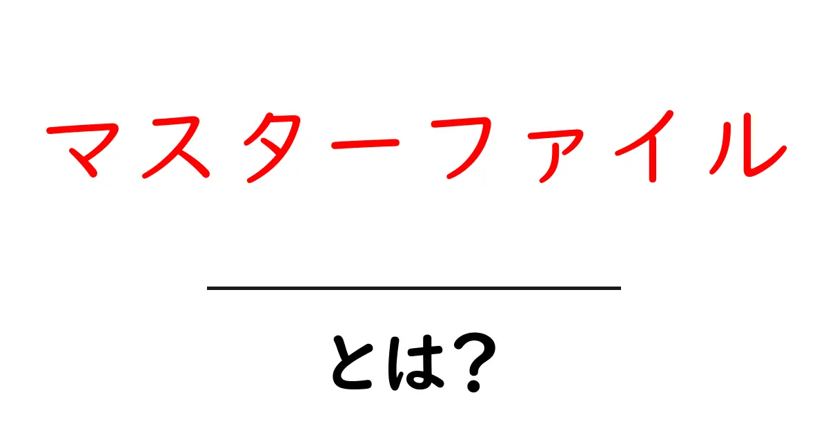 マスターファイルとは?データ管理の基本とその重要性共起語・同意語も併せて解説!
