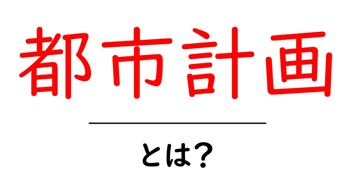 都市計画とは?私たちの未来をつくる大切な取り組み共起語・同意語も併せて解説!