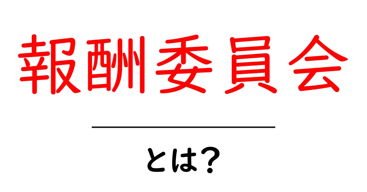 報酬委員会とは?その役割と重要性を徹底解説!共起語・同意語も併せて解説!
