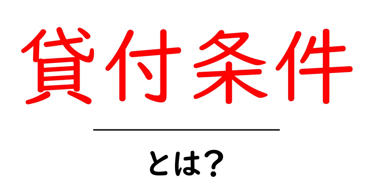 貸付条件とは?初心者にもわかる基本知識とポイント共起語・同意語も併せて解説!