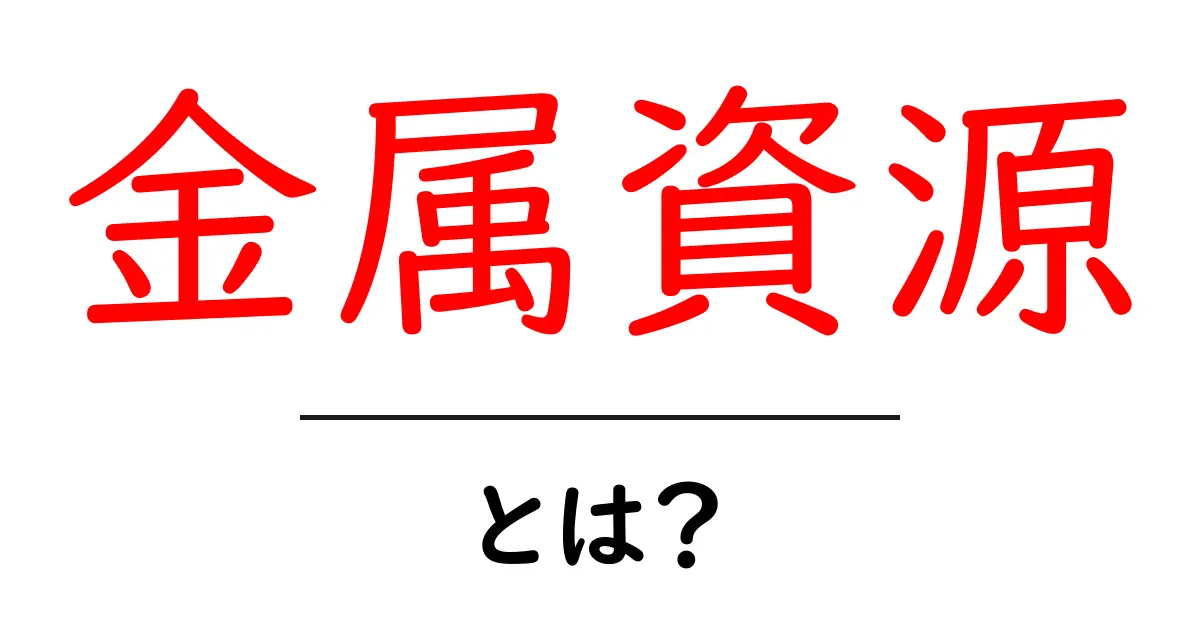 金属資源とは?私たちの生活を支える重要な素材について共起語・同意語も併せて解説!