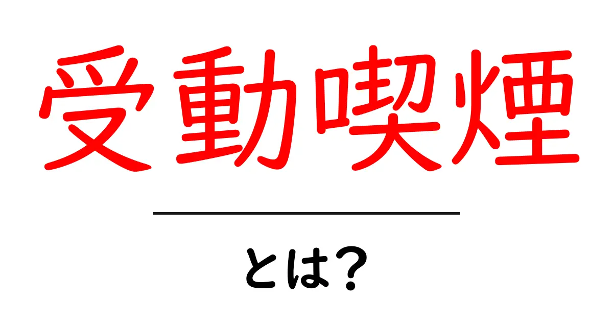 受動喫煙とは?その影響と対策についてわかりやすく解説共起語・同意語も併せて解説!