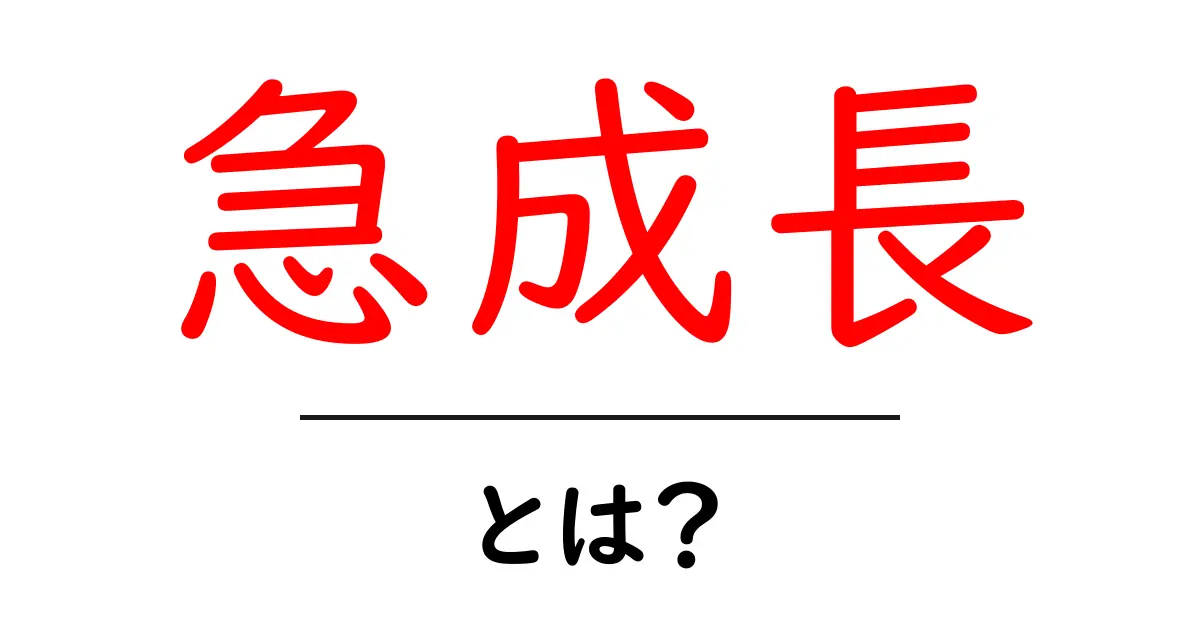 急成長とは?その原因や実例を分かりやすく解説!共起語・同意語も併せて解説!