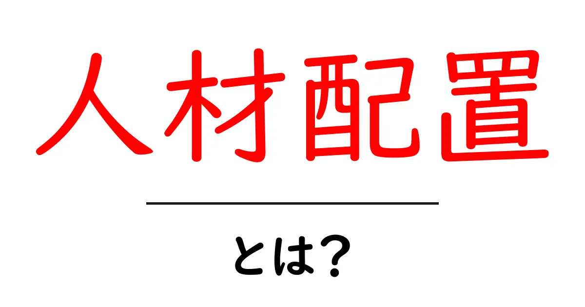 人材配置とは？効率的なチーム作りのコツを解説！共起語・同意語も併せて解説！