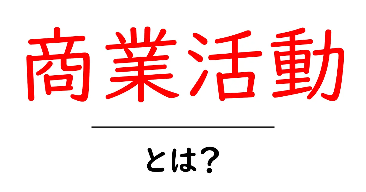商業活動とは?その基本をわかりやすく解説!共起語・同意語も併せて解説!
