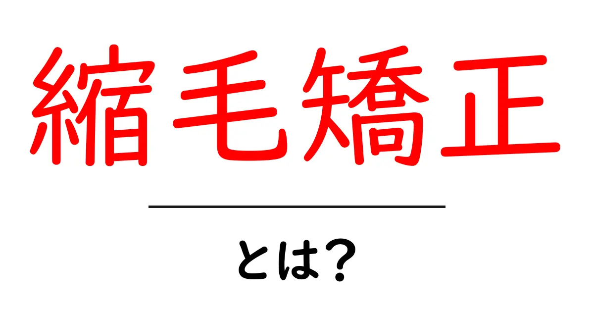 縮毛矯正とは?その効果とメリットを徹底解説!共起語・同意語も併せて解説!