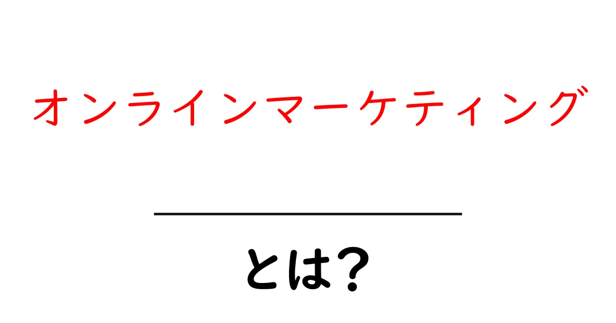 オンラインマーケティングとは? 基礎からわかる必須知識を解説!共起語・同意語も併せて解説!