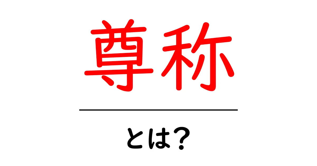 尊称とは?その意味と使い方をわかりやすく解説共起語・同意語も併せて解説!