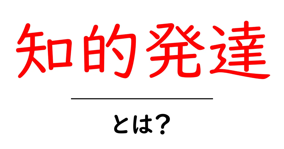知的発達とは？子どもの成長と教育に欠かせない重要な影響を解説共起語・同意語も併せて解説！