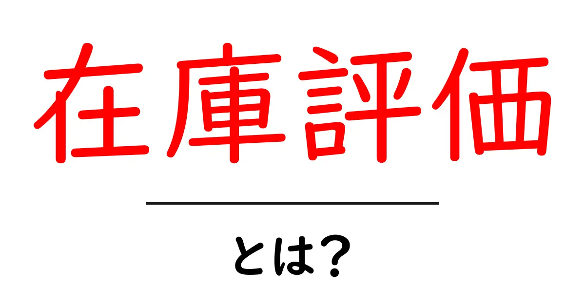 在庫評価とは?企業がなぜ重要視するのかを解説!共起語・同意語も併せて解説!