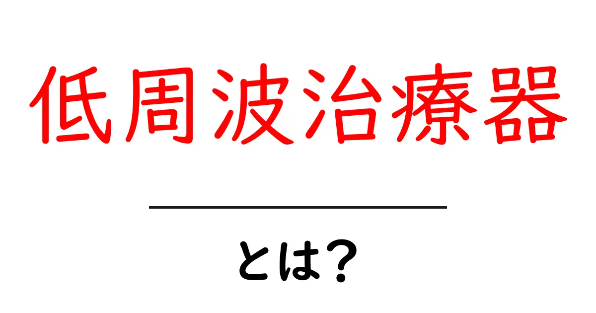低周波治療器とは?効果と使い方をわかりやすく解説!共起語・同意語も併せて解説!