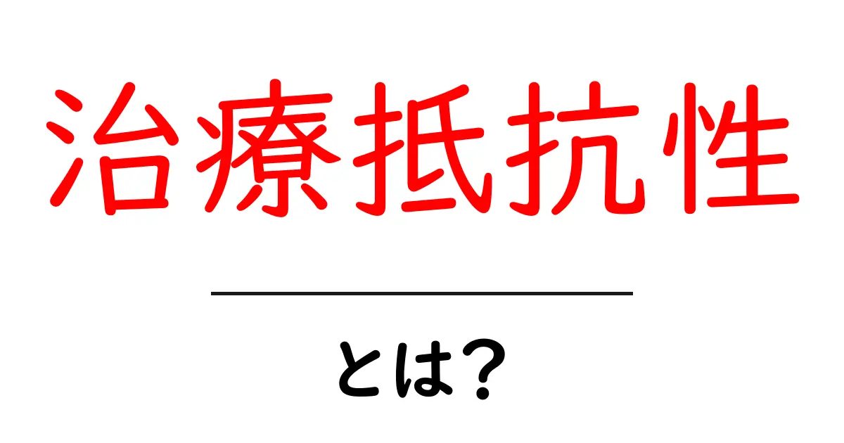 治療抵抗性とは?その意味と理解を深めるための解説共起語・同意語も併せて解説!