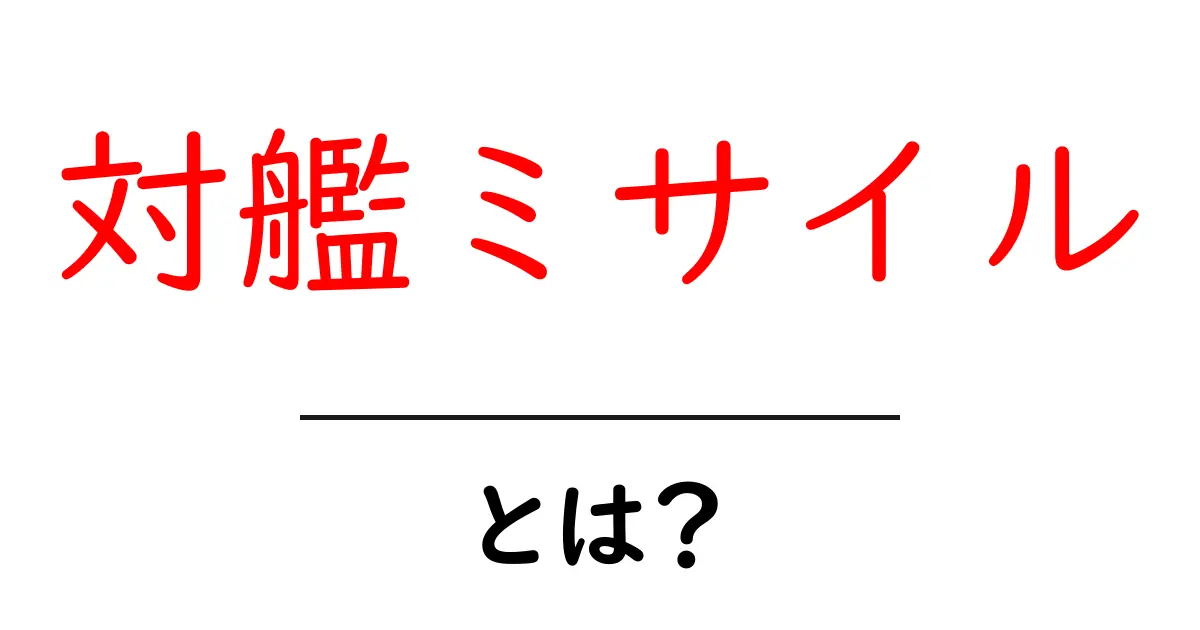 対艦ミサイルとは?その仕組みと役割を解説!共起語・同意語も併せて解説!