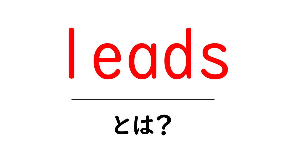 「leads」とは?ビジネスやマーケティングにおける重要な役割を解説!共起語・同意語も併せて解説!