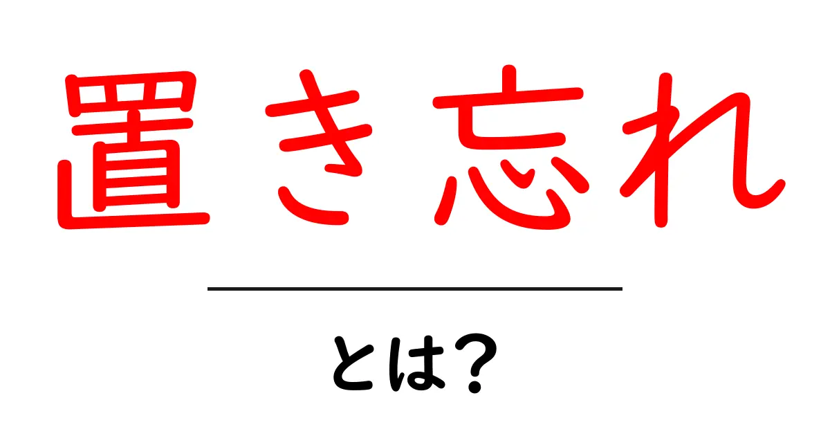 「置き忘れ」とは?忘れ物を防ぐためのヒントを解説!共起語・同意語も併せて解説!