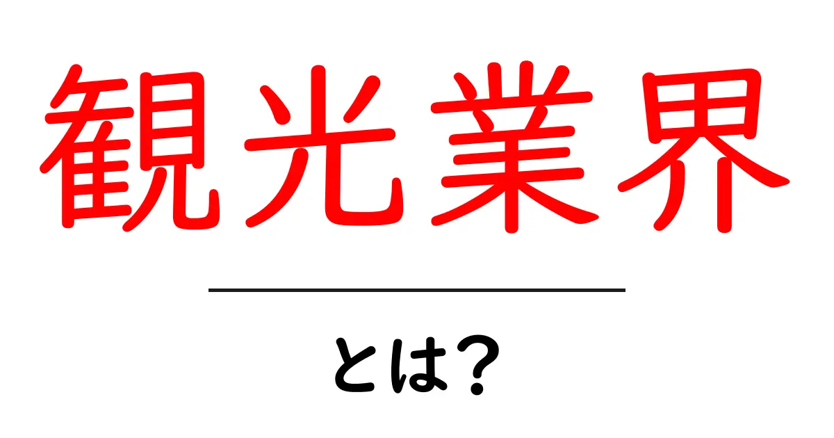 観光業界とは?知られざる世界を徹底解説!共起語・同意語も併せて解説!