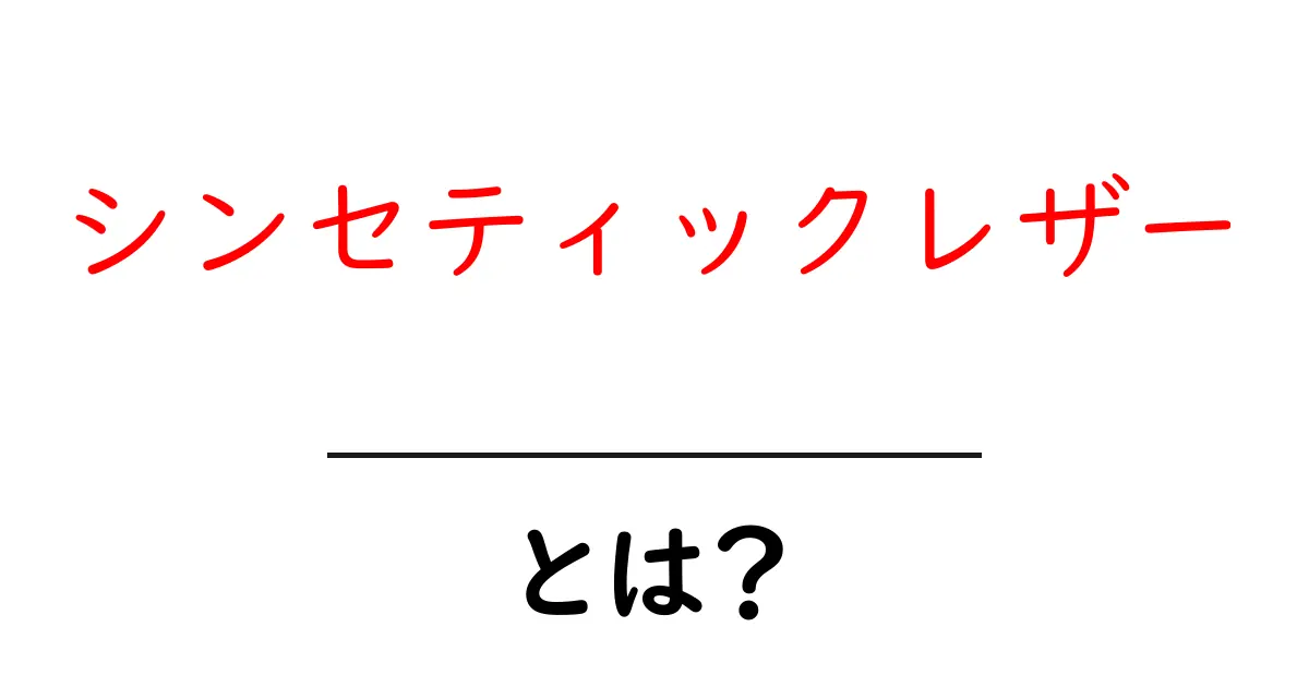 シンセティックレザーとは？その魅力と特徴を知ろう！共起語・同意語も併せて解説！