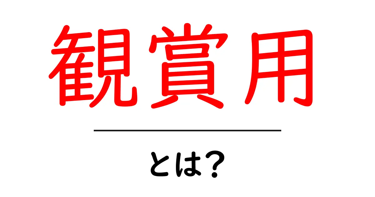 観賞用とは?知っておきたい魅力と楽しみ方共起語・同意語も併せて解説!