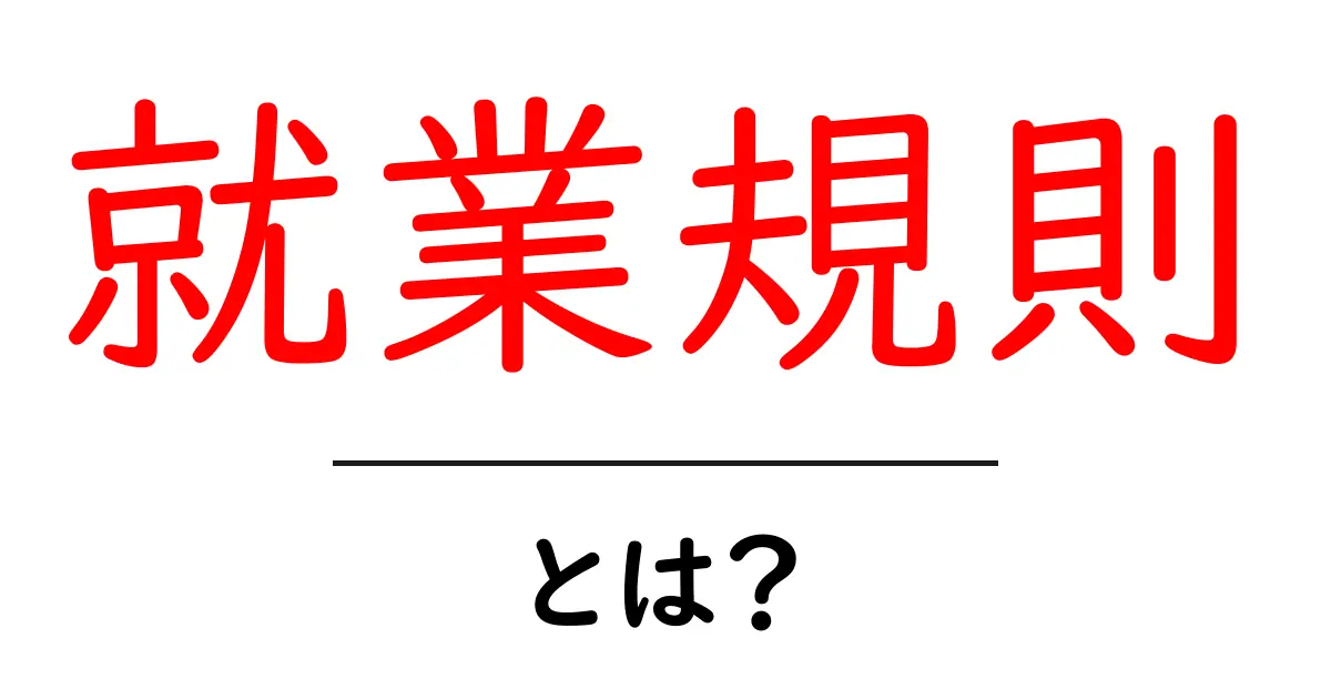就業規則とは?あなたの働く環境を守る大切なルール共起語・同意語も併せて解説!