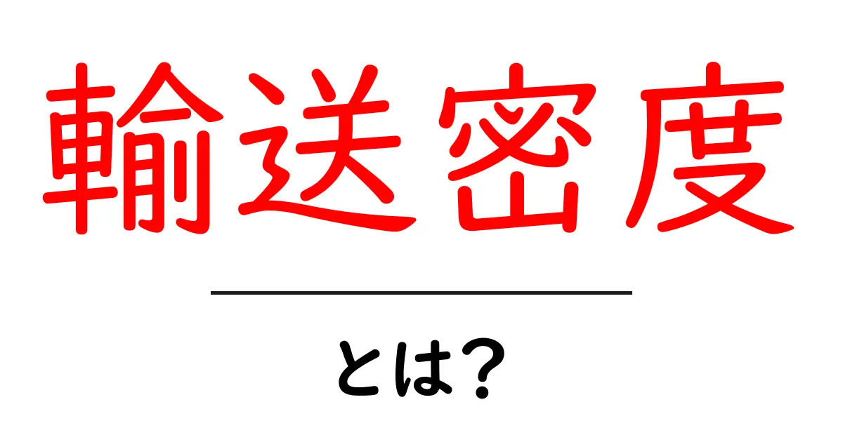 輸送密度とは？その意味や重要性をわかりやすく解説！共起語・同意語も併せて解説！