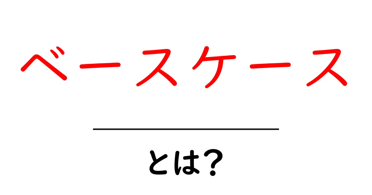 ベースケースとは?基本的な考え方をわかりやすく解説!共起語・同意語も併せて解説!