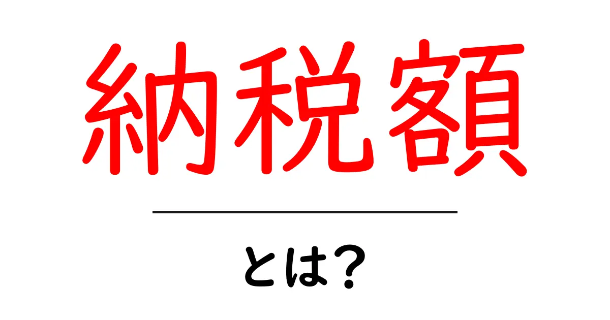 納税額とは？必要な知識を中学生にもわかりやすく解説共起語・同意語も併せて解説！
