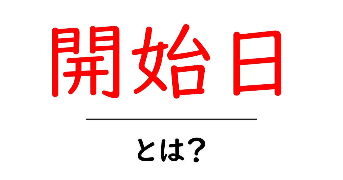 開始日とは?その意味と重要性をわかりやすく解説!共起語・同意語も併せて解説!