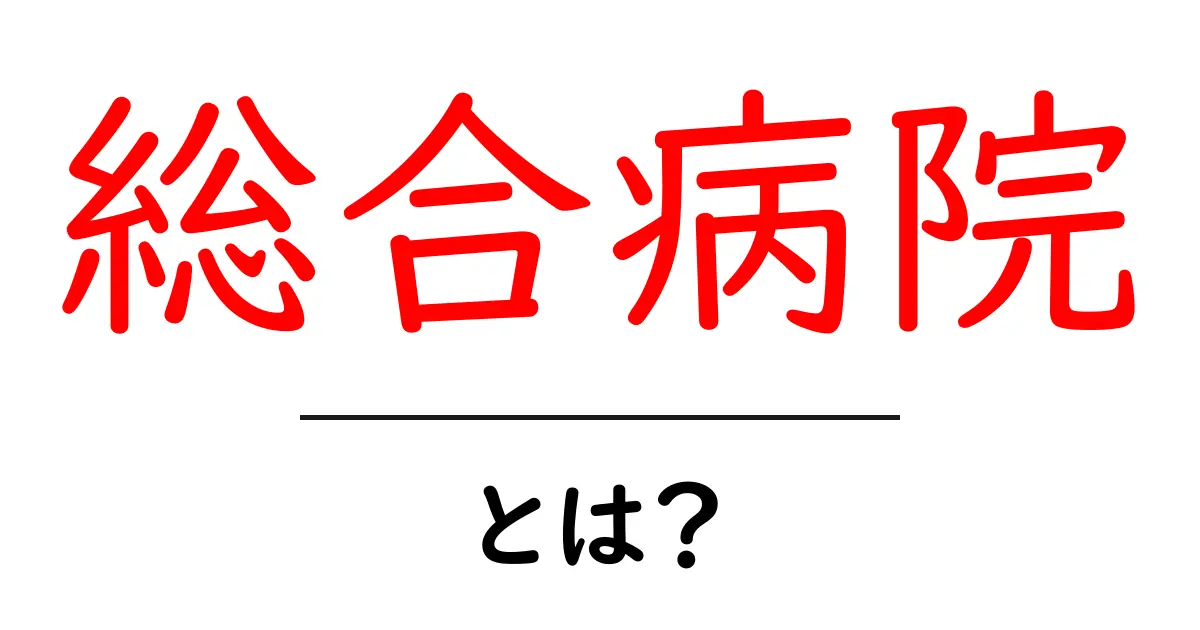 総合病院とは?知っておくべき基本情報と役割共起語・同意語も併せて解説!
