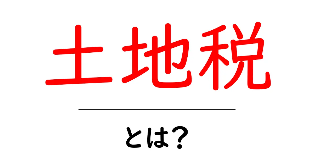 土地税とは?その基本と必要な知識を詳しく解説共起語・同意語も併せて解説!