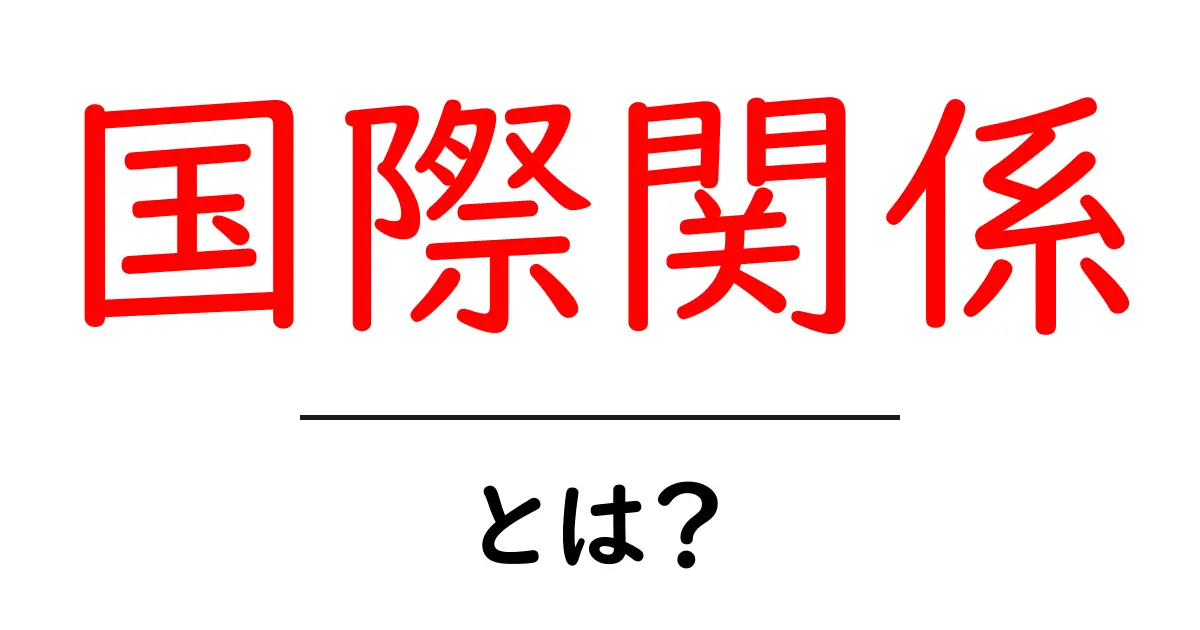 国際関係とは?世界をつなぐ重要な枠組みを解説!共起語・同意語も併せて解説!
