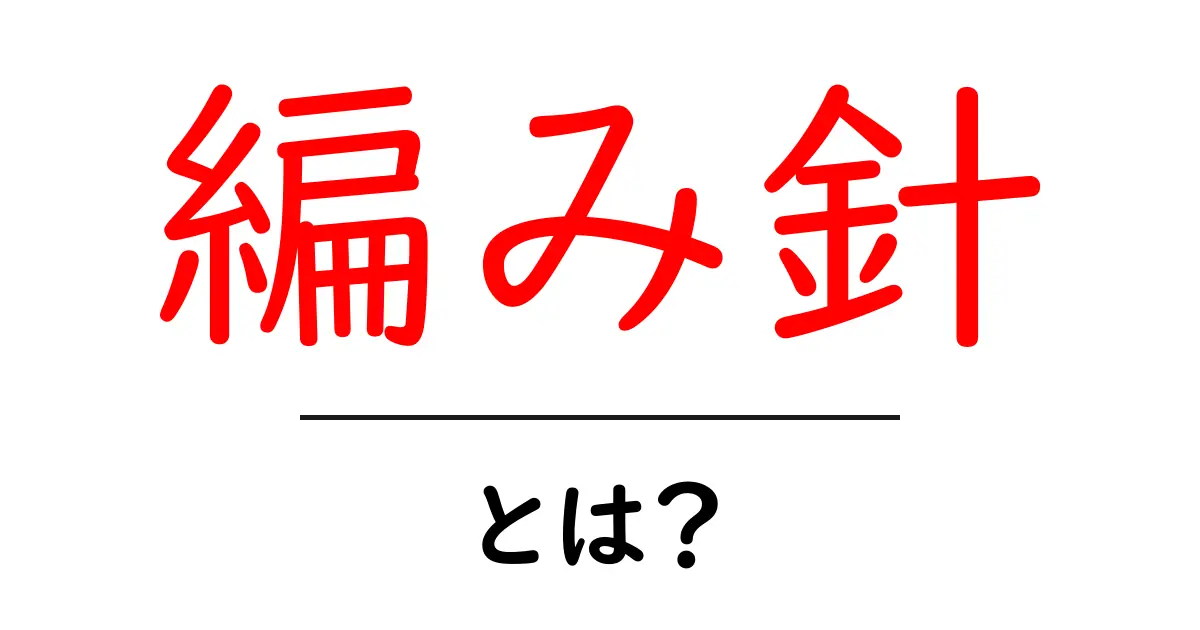 編み針とは?初心者でもわかる基本と使い方共起語・同意語も併せて解説!