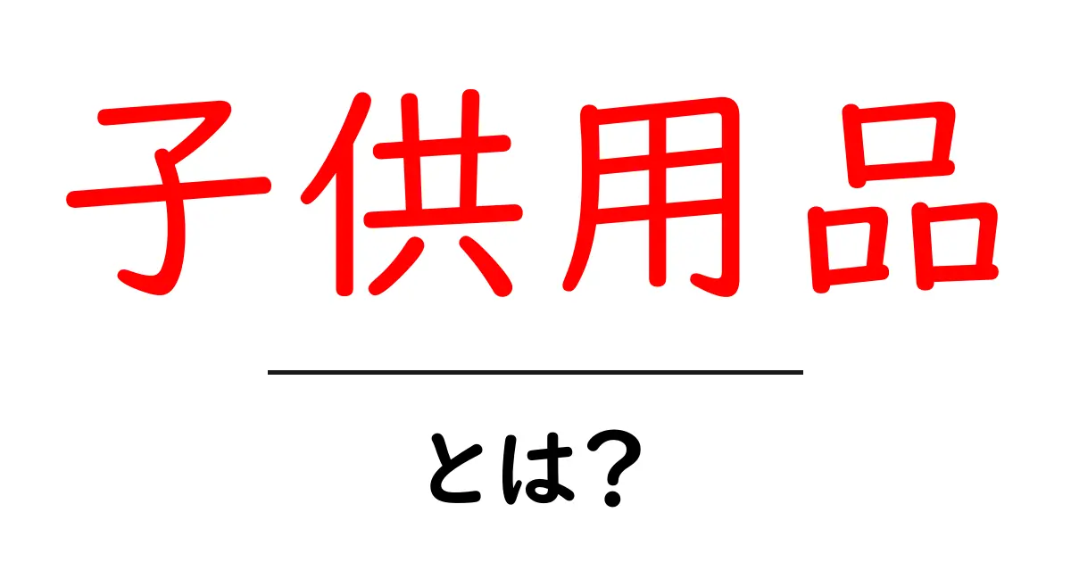 子供用品とは?必要なアイテムを徹底解説!共起語・同意語も併せて解説!