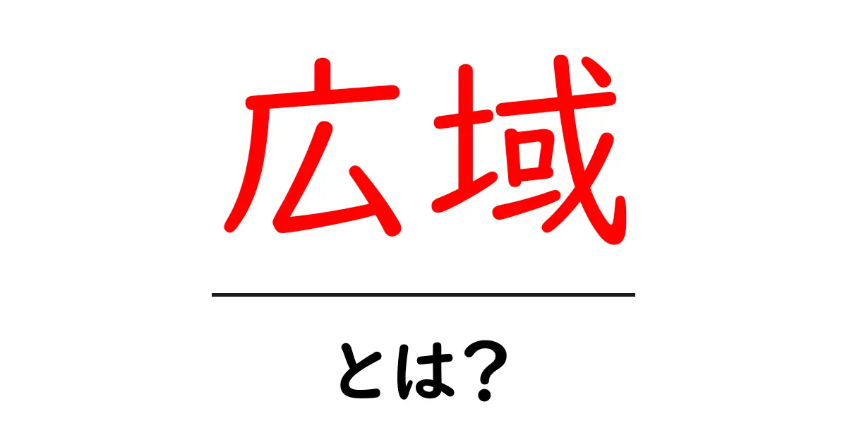 知らないと損！「広域」の意味とは？わかりやすく解説します共起語・同意語も併せて解説！