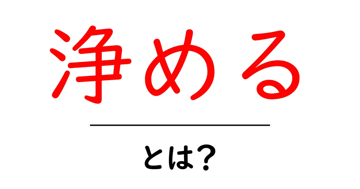 「浄める」とは？その意味と私たちの生活への影響共起語・同意語も併せて解説！