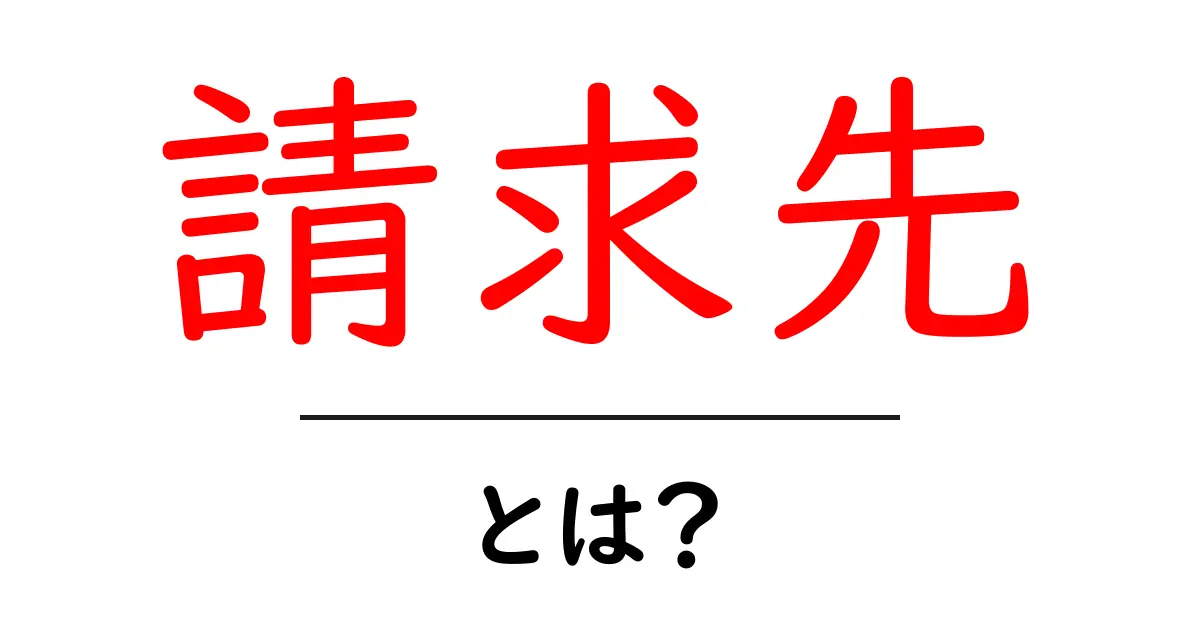 請求先とは?知っておきたい基本と重要ポイント共起語・同意語も併せて解説!