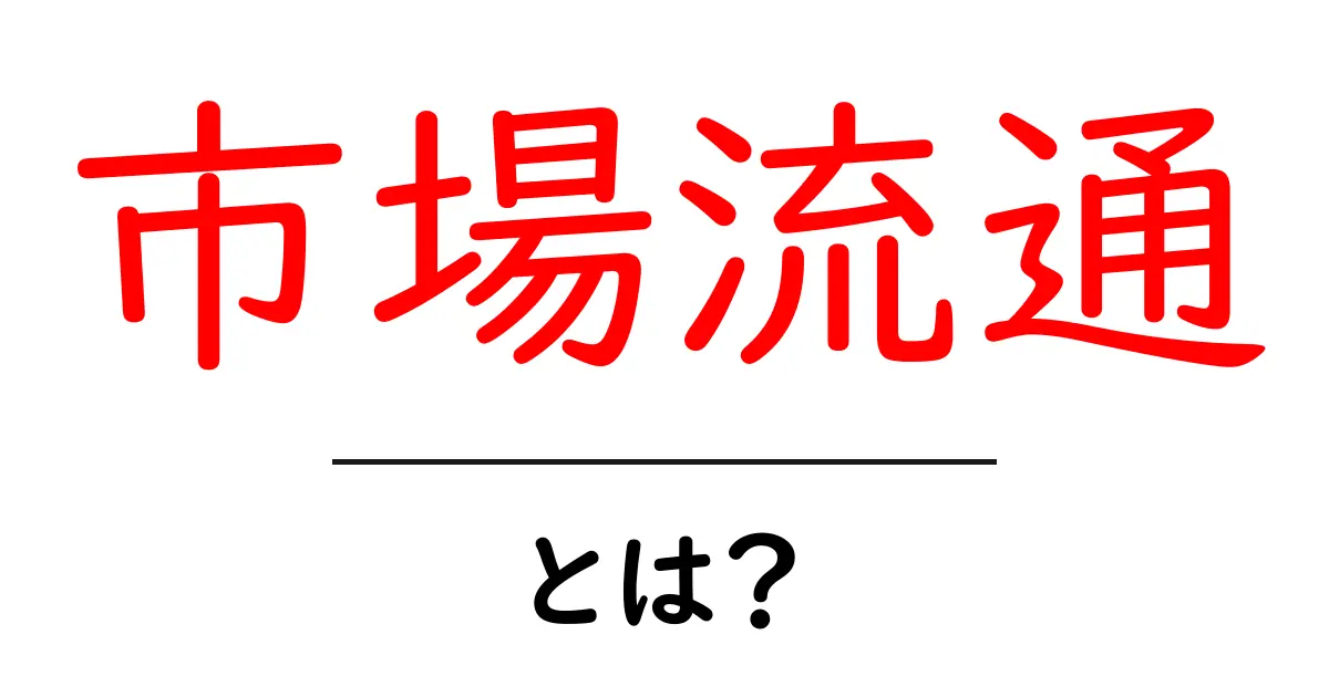 市場流通とは？私たちの生活にどんな影響を与えるのかを解説！共起語・同意語も併せて解説！