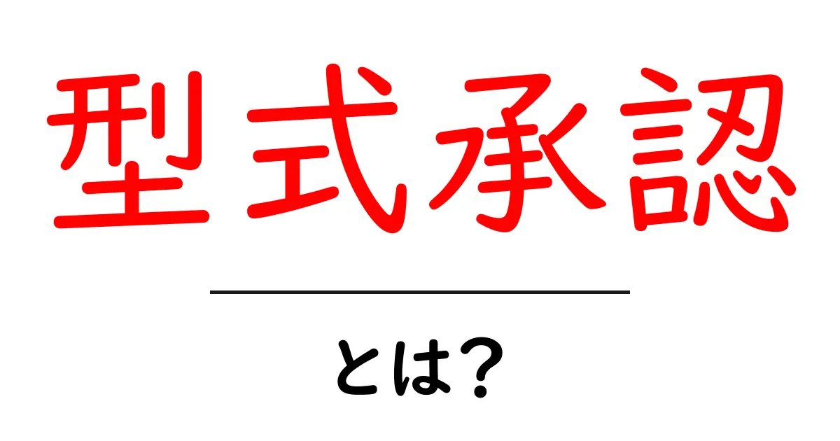 型式承認とは?その仕組みと重要性をわかりやすく解説!共起語・同意語も併せて解説!