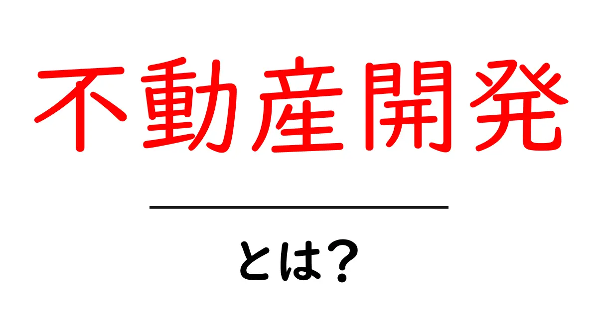 不動産開発とは?初心者でもわかる基本と仕組みを解説!共起語・同意語も併せて解説!