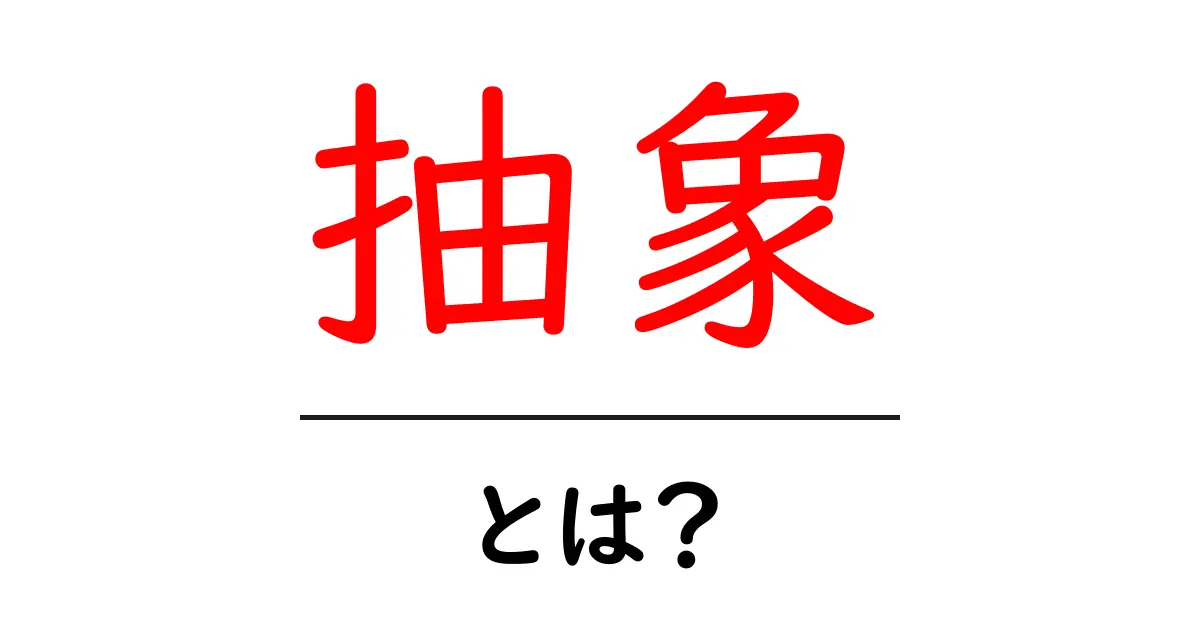 抽象とは?具体と何が違うのか、分かりやすく解説!共起語・同意語も併せて解説!