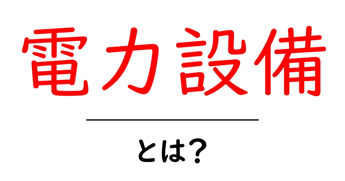 電力設備とは?私たちの生活を支える重要なインフラ!共起語・同意語も併せて解説!