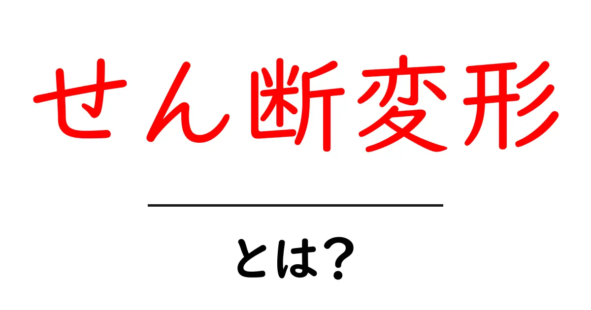 せん断変形とは？基本からわかるその仕組みと例共起語・同意語も併せて解説！