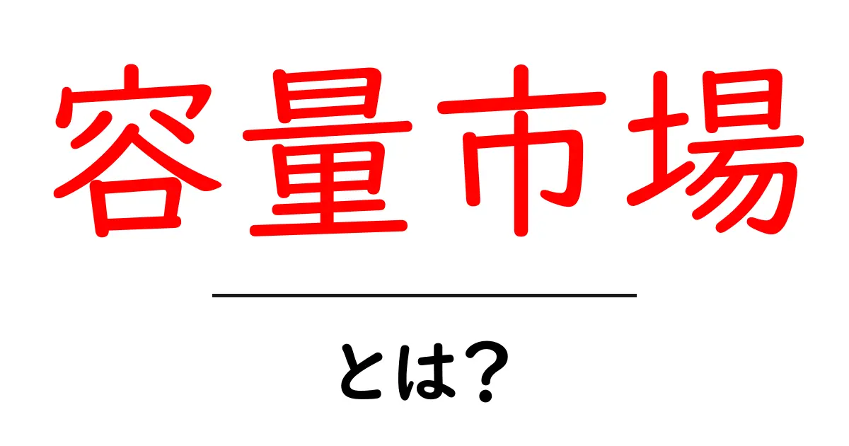 容量市場とは?あなたの生活にどう影響するのかを解説!共起語・同意語も併せて解説!