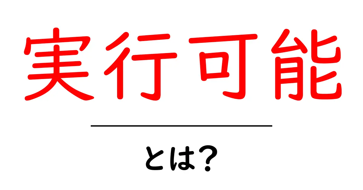 「実行可能」って何？使い方や意味をわかりやすく解説！共起語・同意語も併せて解説！