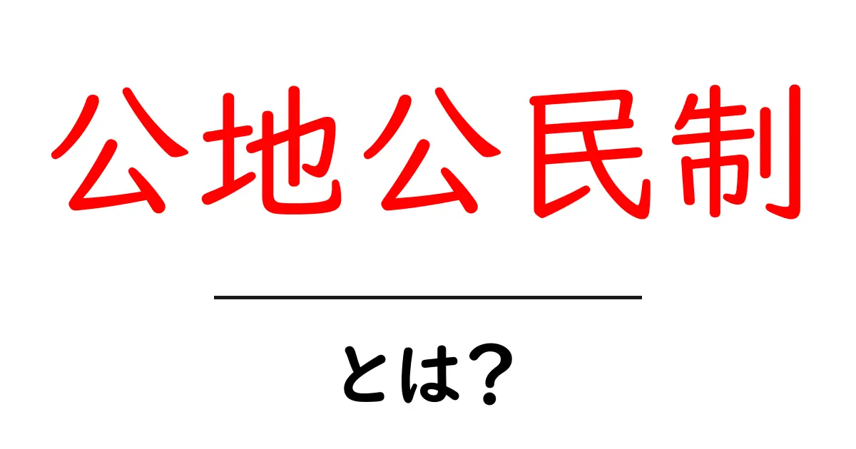 公地公民制とは?日本の土地制度の基礎を理解しよう!共起語・同意語も併せて解説!