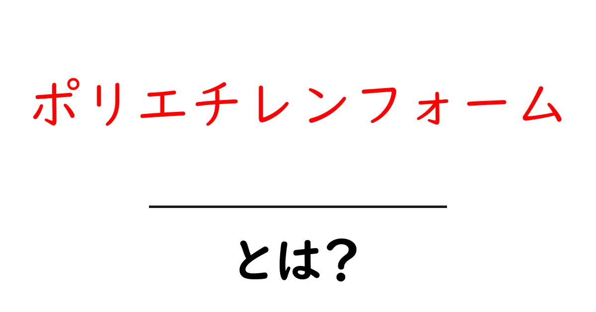ポリエチレンフォームとは？特徴と用途をわかりやすく解説！共起語・同意語も併せて解説！