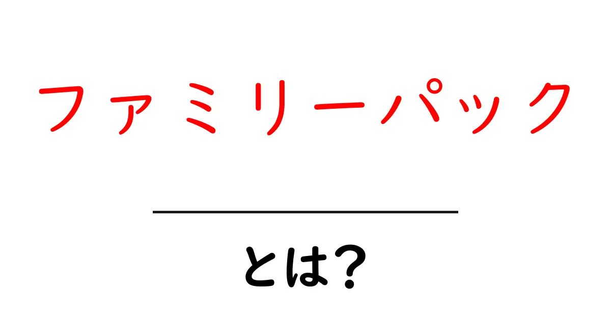 ファミリーパックとは?お得に家族みんなで楽しむ方法共起語・同意語も併せて解説!