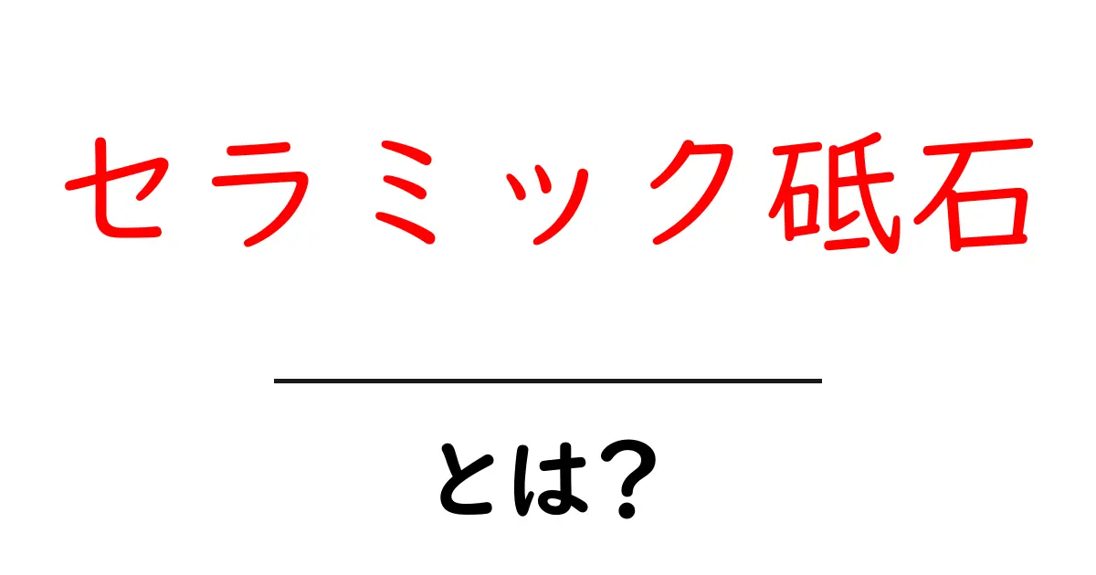 セラミック砥石とは?その特徴と使い方を徹底解説!共起語・同意語も併せて解説!