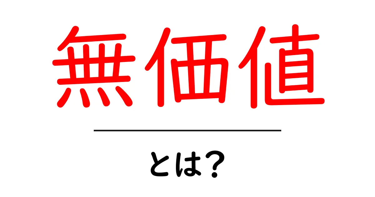 無価値とは?その意味と私たちの生活に与える影響共起語・同意語も併せて解説!