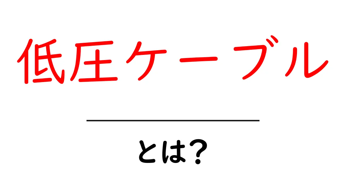 低圧ケーブルとは？基本から仕組みまでをわかりやすく解説！共起語・同意語も併せて解説！