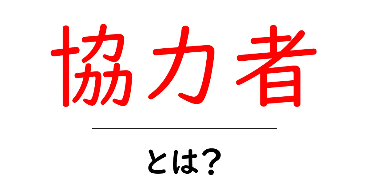 「協力者」とは？大切な人たちとの連携の重要性共起語・同意語も併せて解説！